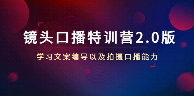 镜头口播特训营2.0版，学习文案编导以及拍摄口播能力（50节课时）-第一资源库