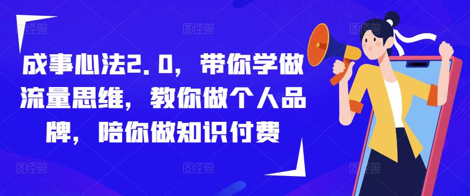 成事心法2.0,带你学做流量思维,教你做个人品牌,陪你做知识付费-第一资源库