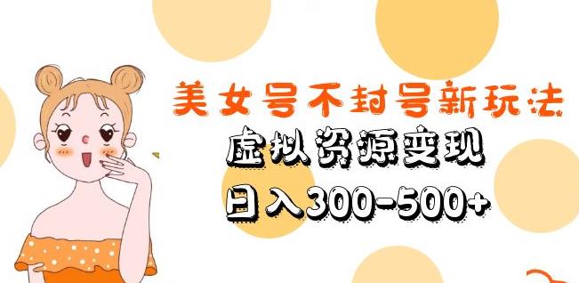 美女号不封号新玩法，虚拟资源变现，日入300-500+-第一资源库