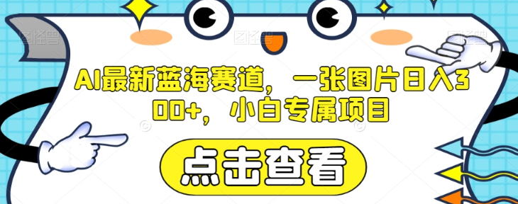 AI最新蓝海赛道，一张图片日入300+，小白专属项目【揭秘】-第一资源库