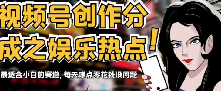 视频号创作分成之娱乐热点，最适合小白的赛道，每天赚点零花钱没问题【揭秘】-第一资源库