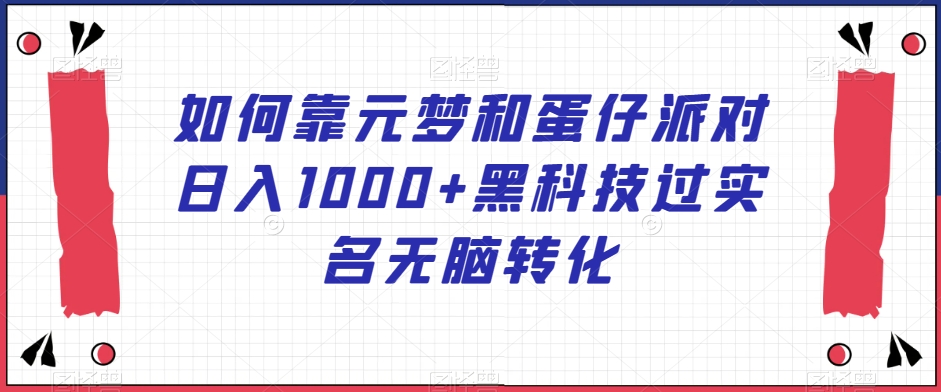 如何靠元梦和蛋仔派对日入1000+黑科技过实名无脑转化【揭秘】-第一资源库