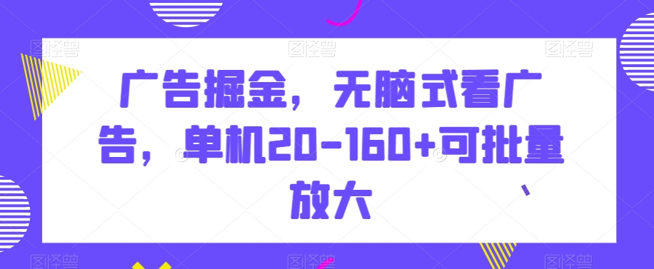 广告掘金，无脑式看广告，单机20-160+可批量放大【揭秘】-第一资源库
