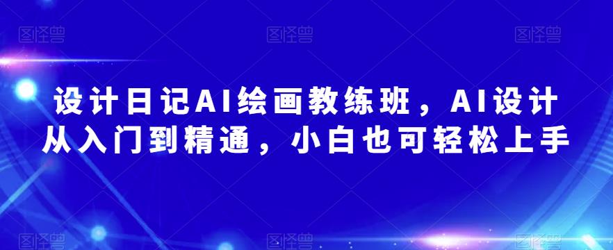 设计日记AI绘画教练班，AI设计从入门到精通，小白也可轻松上手-第一资源库