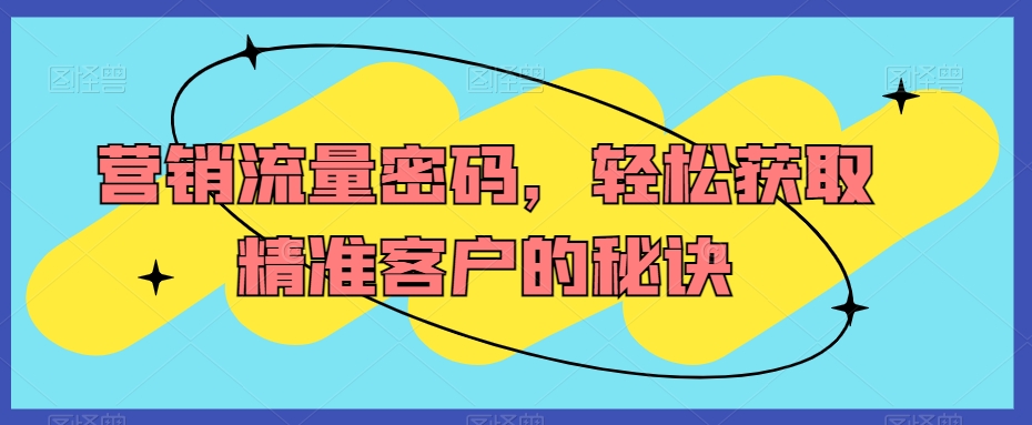 营销流量密码，轻松获取精准客户的秘诀-第一资源库