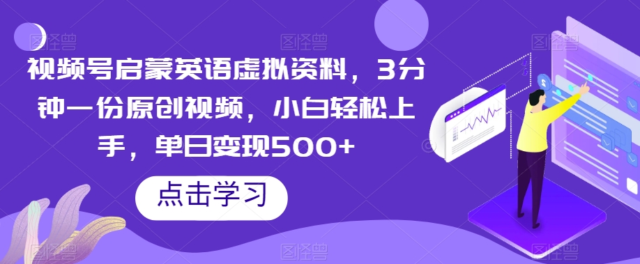 视频号启蒙英语虚拟资料，3分钟一份原创视频，小白轻松上手，单日变现500+【揭秘】-第一资源库