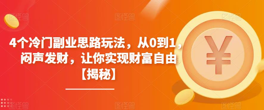 4个冷门副业思路玩法，从0到1，闷声发财，让你实现财富自由【揭秘】-第一资源库