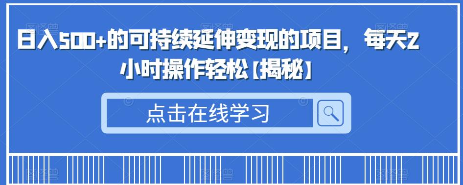 日入500+的可持续延伸变现的项目，每天2小时操作轻松【揭秘】-第一资源库