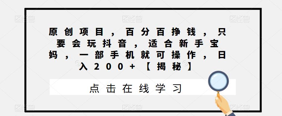 原创项目，百分百挣钱，只要会玩抖音，适合新手宝妈，一部手机就可操作，日入200+【揭秘】-第一资源库
