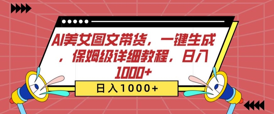 AI美女图文带货，一键生成，保姆级详细教程，日入1000+【揭秘】-第一资源库