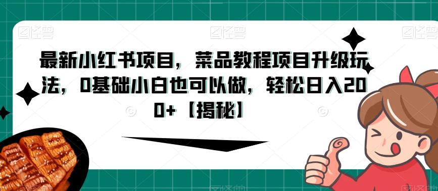 最新小红书项目，菜品教程项目升级玩法，0基础小白也可以做，轻松日入200+【揭秘】-第一资源库