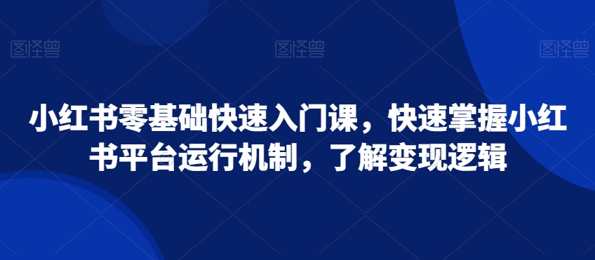 小红书零基础快速入门课，快速掌握小红书平台运行机制，了解变现逻辑-第一资源库