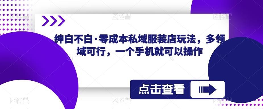 绅白不白·零成本私域服装店玩法，多领域可行，一个手机就可以操作-第一资源库