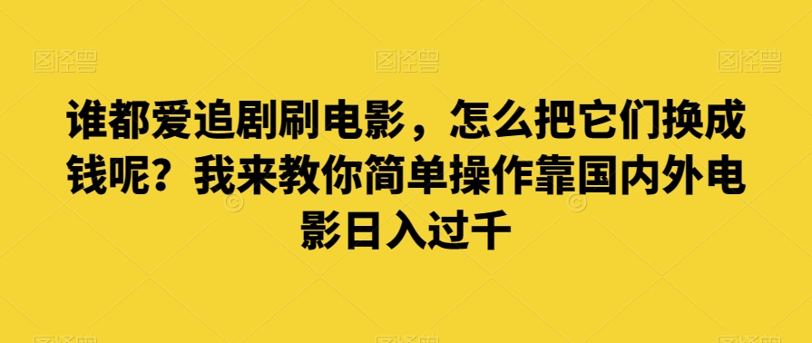 谁都爱追剧刷电影，怎么把它们换成钱呢？我来教你简单操作靠国内外电影日入过千【揭秘】-第一资源库