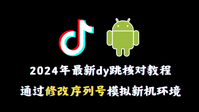 2024年最新抖音跳核对教程，通过修改序列号模拟新机环境【揭秘】-第一资源库