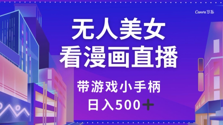 无人美女看漫画直播，带游戏小手柄，日入500+【揭秘】-第一资源库