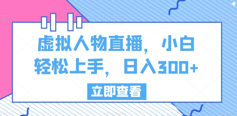 虚拟人物直播，小白轻松上手，日入300+【揭秘】-第一资源库