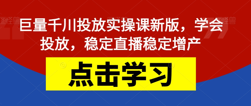 巨量千川投放实操课新版，学会投放，稳定直播稳定增产-第一资源库