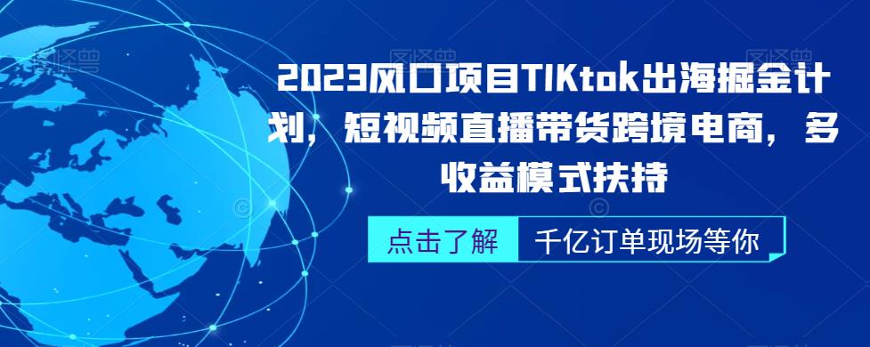 2023风口项目TikTok出海掘金计划，短视频直播带货跨境电商，多收益模式扶持-第一资源库