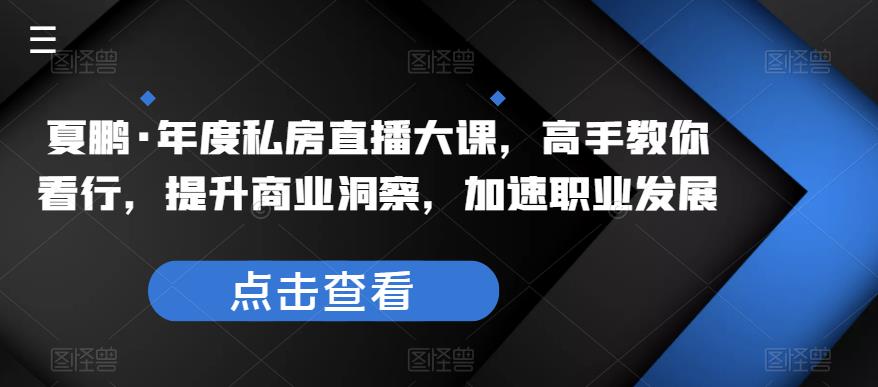 夏鹏·年度私房直播大课，高手教你看行，提升商业洞察，加速职业发展-第一资源库