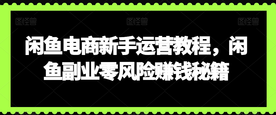 闲鱼电商新手运营教程，闲鱼副业零风险赚钱秘籍-第一资源库