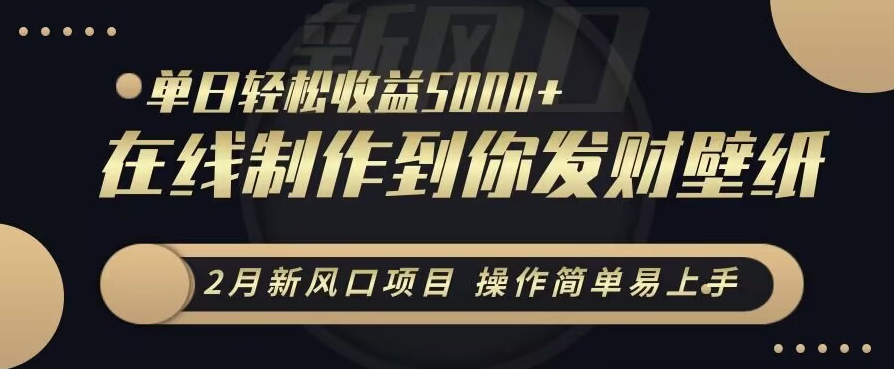 2月新风口项目，操作简单易上手，在线制作到你发财手机壁纸，单日轻松收益5000+【揭秘】-第一资源库