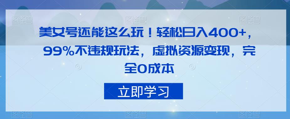 美女号还能这么玩！轻松日入400+，99%不违规玩法，虚拟资源变现，完全0成本【揭秘】-第一资源库