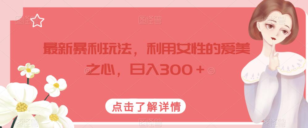 最新暴利玩法，利用女性的爱美之心，日入300＋【揭秘】-第一资源库