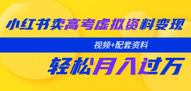 小红书卖高考虚拟资料变现分享课：轻松月入过万（视频+配套资料）-第一资源库