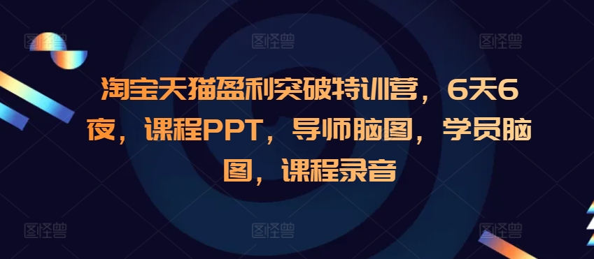 淘宝天猫盈利突破特训营，6天6夜，课程PPT，导师脑图，学员脑图，课程录音-第一资源库