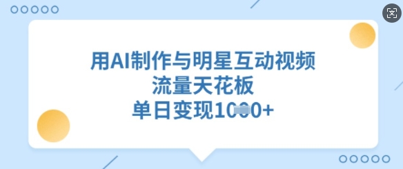 用AI制作与明星互动视频，流量天花板，单日变现多张-第一资源库