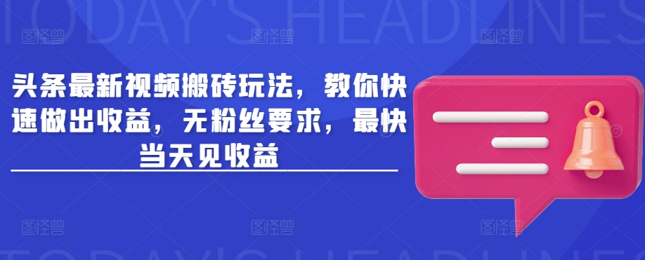 头条最新视频搬砖玩法，教你快速做出收益，无粉丝要求，最快当天见收益-第一资源库