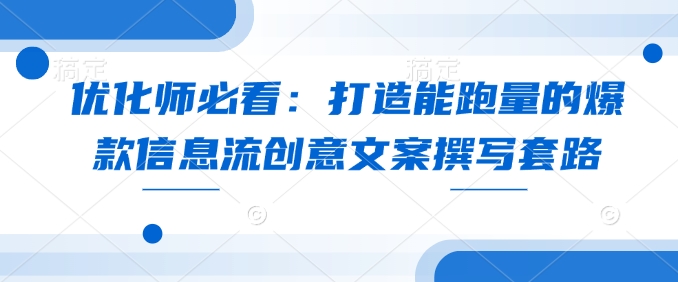 优化师必看：打造能跑量的爆款信息流创意文案撰写套路-第一资源库