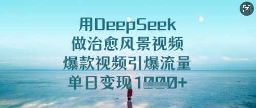 用DeepSeek做治愈风景视频，爆款视频引爆流量，单日变现多张-第一资源库