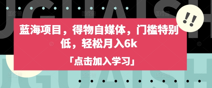 蓝海项目，得物自媒体，门槛特别低，轻松月入6k-第一资源库