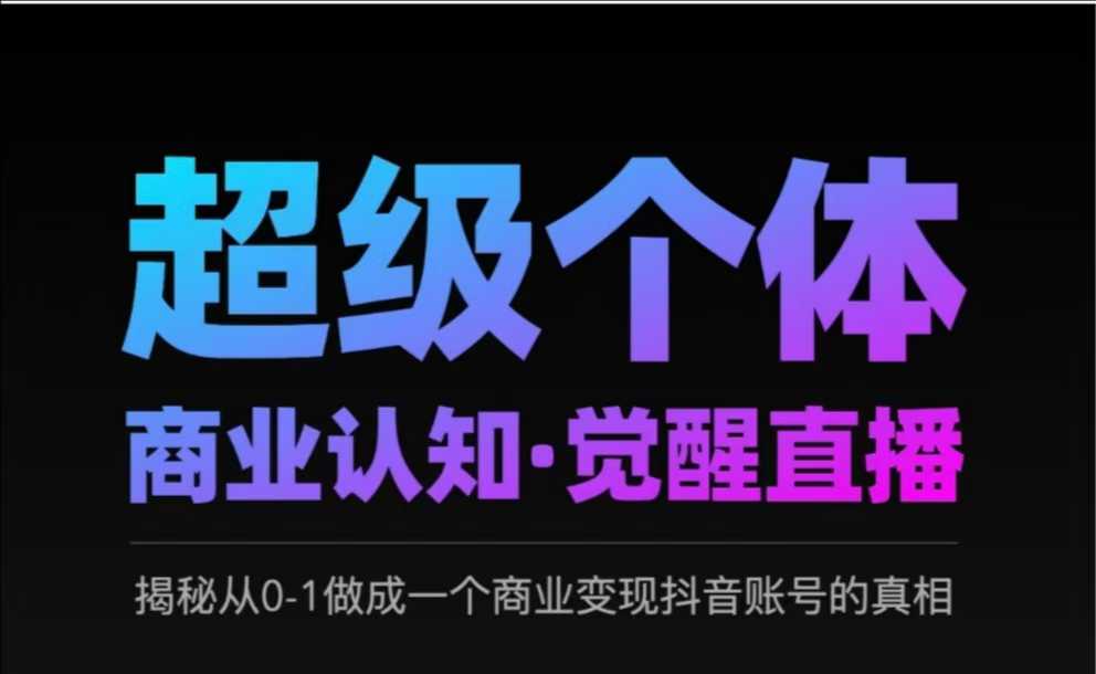 2025超级个体商业认知·觉醒直播，揭秘从0-1做成一个商业变现抖音账号的真相-第一资源库