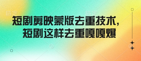 短剧剪映蒙版去重技术，短剧这样去重嘎嘎爆-第一资源库