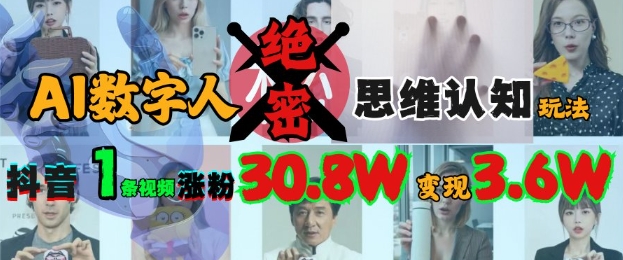 AI数字人绝密思维认知玩法，抖音1条视频涨粉30.8W，变现过W-第一资源库