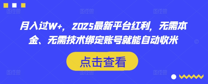 月入过W+，2025最新平台红利，无需本金、无需技术绑定账号就能自动收米-第一资源库