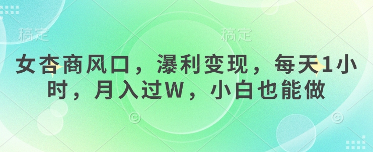 女杏商风口，瀑利变现，每天1小时，月入过W，小白也能做-第一资源库