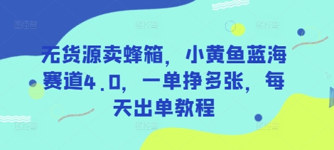 无货源卖蜂箱，小黄鱼蓝海赛道4.0，一单挣多张，每天出单教程-第一资源库
