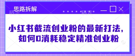 小红书截流创业粉的最新打法，如何0消耗稳定精准创业粉【思路拆解】-第一资源库