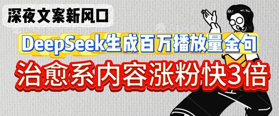 深夜文案新风口：DeepSeek生成百万播放量金句，治愈系内容涨粉快3倍-第一资源库
