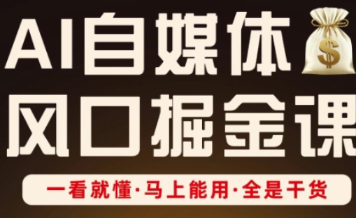AI自媒体风口掘金课，一看就懂·马上能用·全是干货-第一资源库