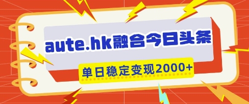 aute.hk融合今日头条，一键复制粘贴，单日稳定变现多张【揭秘】-第一资源库