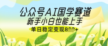 公众号AI国学爆文，国学赛道风口，新手小白也能轻松上手，单日稳定变现几张-第一资源库