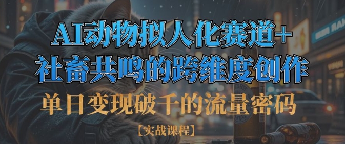单日变现破千的流量密码，AI动物拟人化赛道+社畜共鸣的跨维度创作-第一资源库