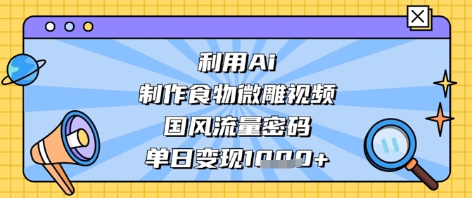 利用Ai制作食物微雕视频，国风流量密码，单日变现数张-第一资源库