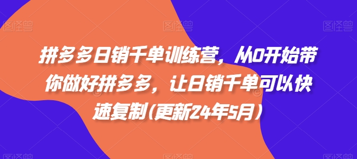 拼多多日销千单训练营，从0开始带你做好拼多多，让日销千单可以快速复制(更新25年4月)-第一资源库