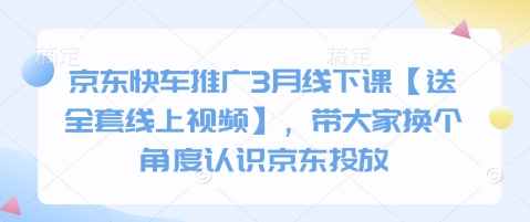 京东快车推广3月线下课【送全套线上视频】，带大家换个角度认识京东投放-第一资源库